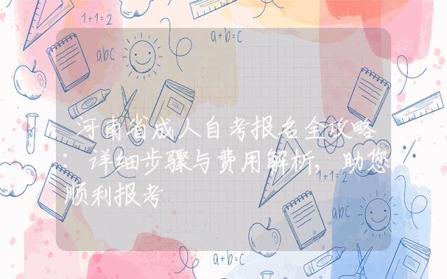 河南省成人自考报名全攻略:详细步骤与费用解析,助您顺利报考