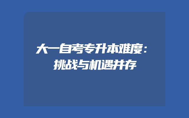 大一自考专升本难度：挑战与机遇并存