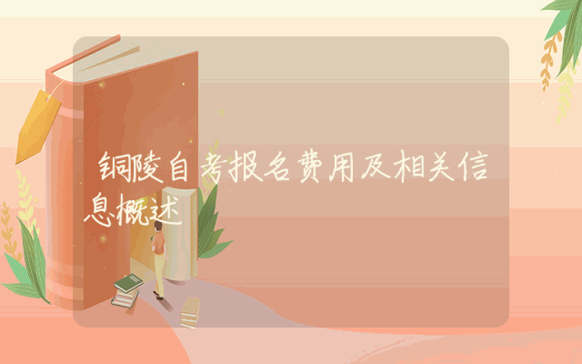 铜陵自考报名费用及相关信息概述