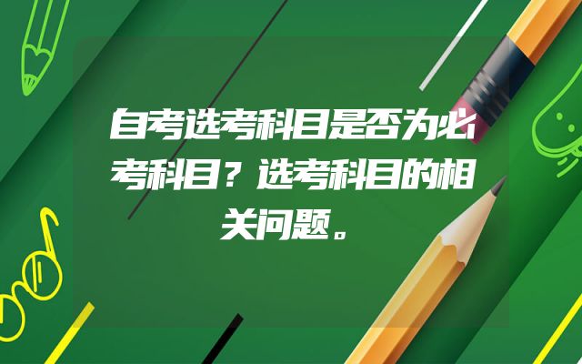 自考选考科目是否为必考科目？选考科目的相关问题。