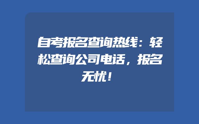 自考报名查询热线：轻松查询公司电话，报名无忧！