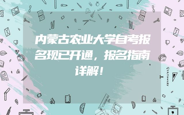 内蒙古农业大学自考报名现已开通，报名指南详解！