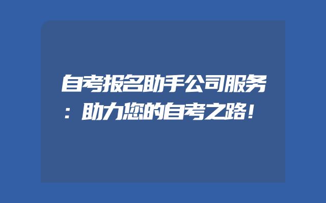 自考报名助手公司服务：助力您的自考之路！