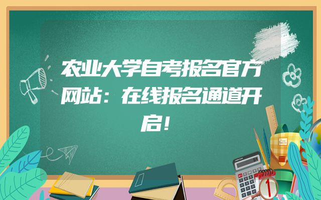 农业大学自考报名官方网站：在线报名通道开启！