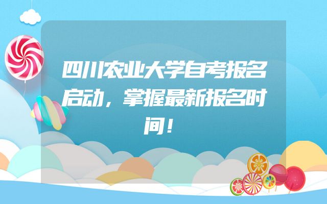 四川农业大学自考报名启动，掌握最新报名时间！