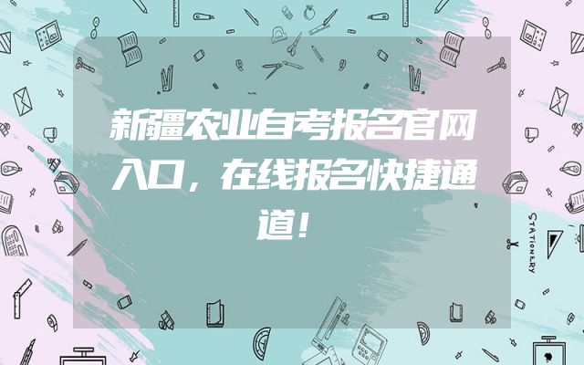 新疆农业自考报名官网入口，在线报名快捷通道！