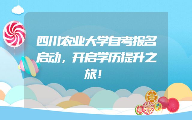 四川农业大学自考报名启动，开启学历提升之旅！