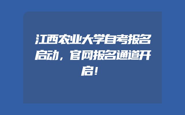 江西农业大学自考报名启动，官网报名通道开启！