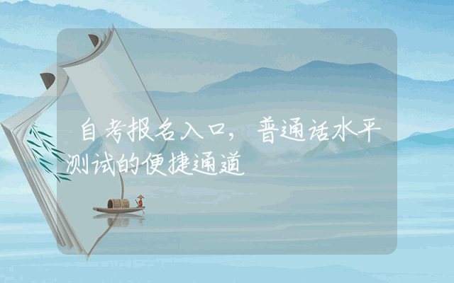 自考报名入口,普通话水平测试的便捷通道
