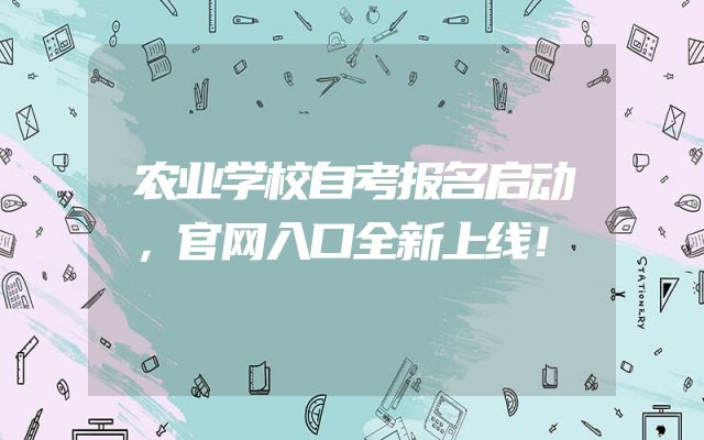 农业学校自考报名启动，官网入口全新上线！