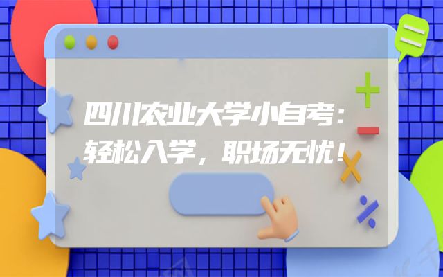 四川农业大学小自考：轻松入学，职场无忧！