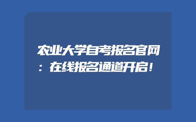 农业大学自考报名官网：在线报名通道开启！