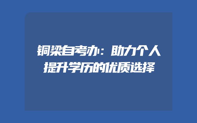 铜梁自考办：助力个人提升学历的优质选择