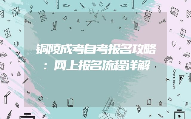 铜陵成考自考报名攻略：网上报名流程详解