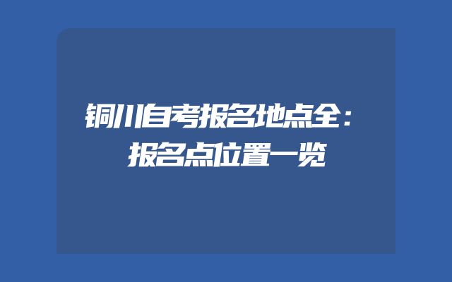 铜川自考报名地点全：报名点位置一览