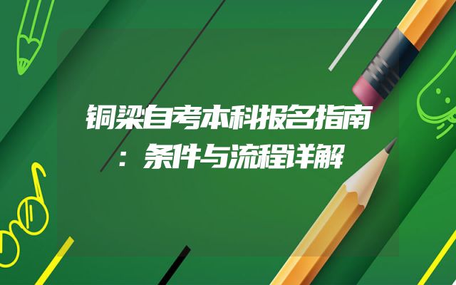 铜梁自考本科报名指南：条件与流程详解