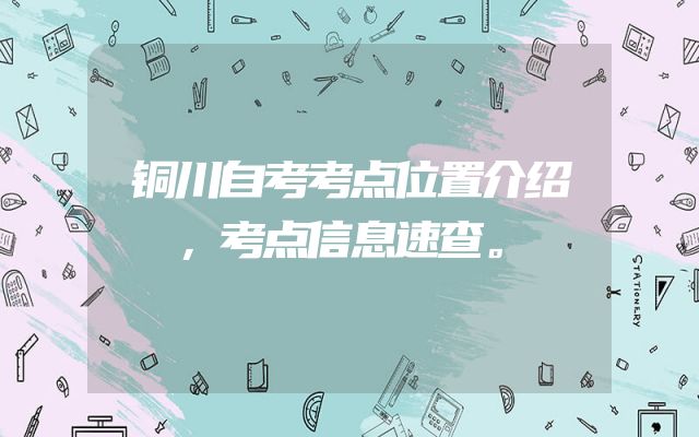 铜川自考考点位置介绍，考点信息速查。