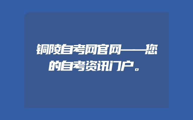 铜陵自考网官网——您的自考资讯门户。