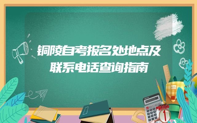 铜陵自考报名处地点及联系电话查询指南