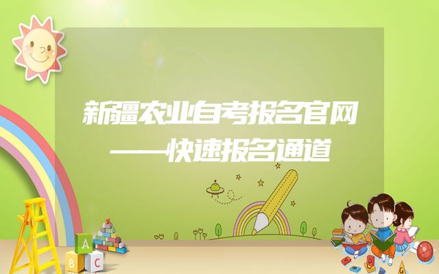 新疆农业自考报名官网——快速报名通道