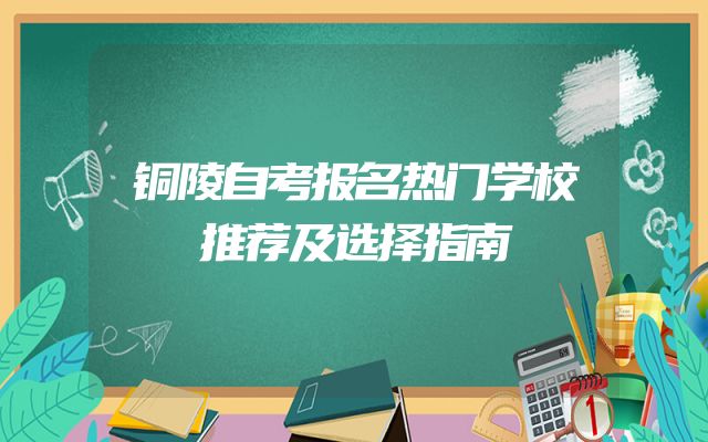铜陵自考报名热门学校推荐及选择指南
