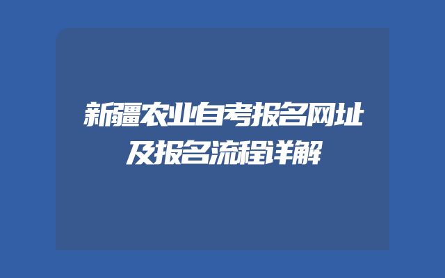 新疆农业自考报名网址及报名流程详解
