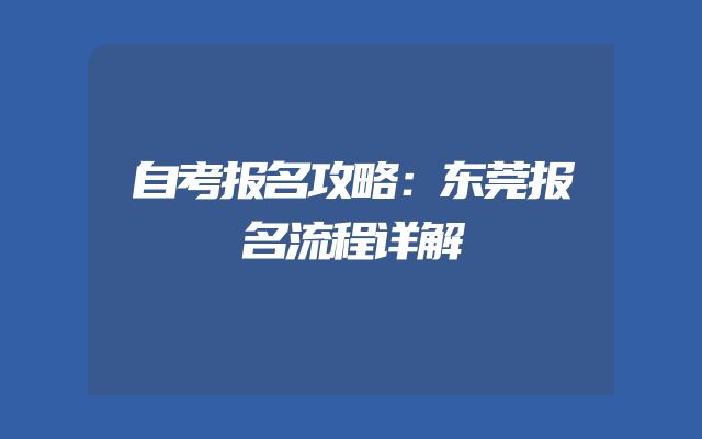 自考报名攻略：东莞报名流程详解