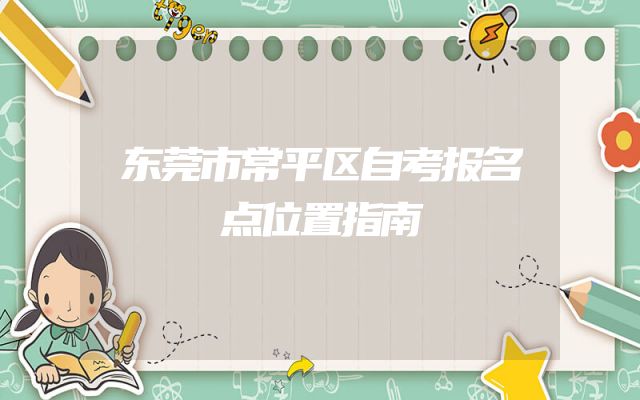 东莞市常平区自考报名点位置指南