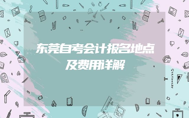 东莞自考会计报名地点及费用详解