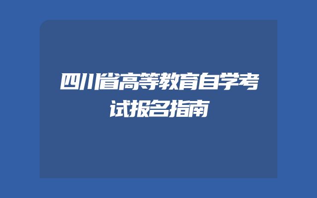 四川省高等教育自学考试报名指南