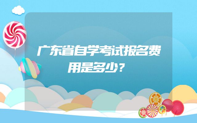 广东省自学考试报名费用是多少？