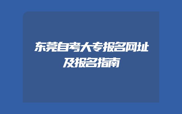 东莞自考大专报名网址及报名指南