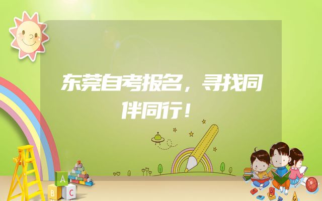 东莞自考报名，寻找同伴同行！