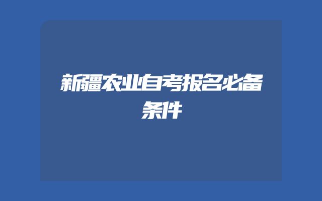 新疆农业自考报名必备条件