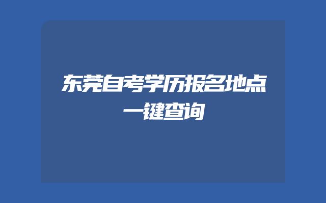 东莞自考学历报名地点一键查询