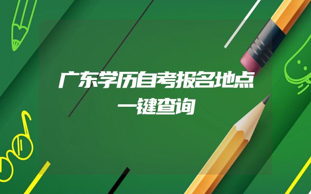 广东学历自考报名地点一键查询