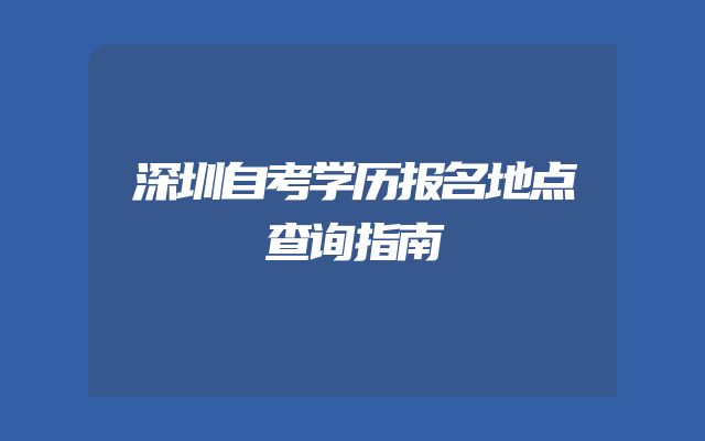 深圳自考学历报名地点查询指南