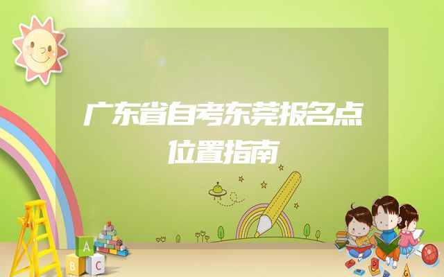广东省自考东莞报名点位置指南