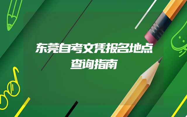 东莞自考文凭报名地点查询指南