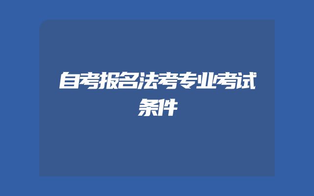 自考报名法考专业考试条件