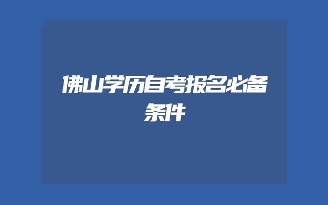 佛山学历自考报名必备条件