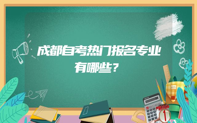 成都自考热门报名专业有哪些？