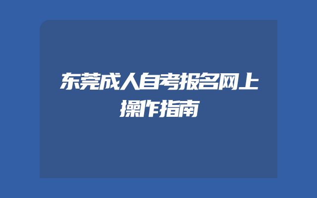 东莞成人自考报名网上操作指南