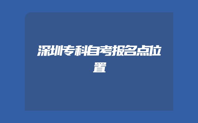 深圳专科自考报名点位置