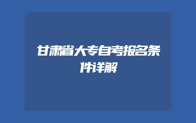 甘肃省大专自考报名条件详解