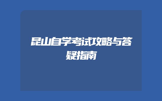 昆山自学考试攻略与答疑指南