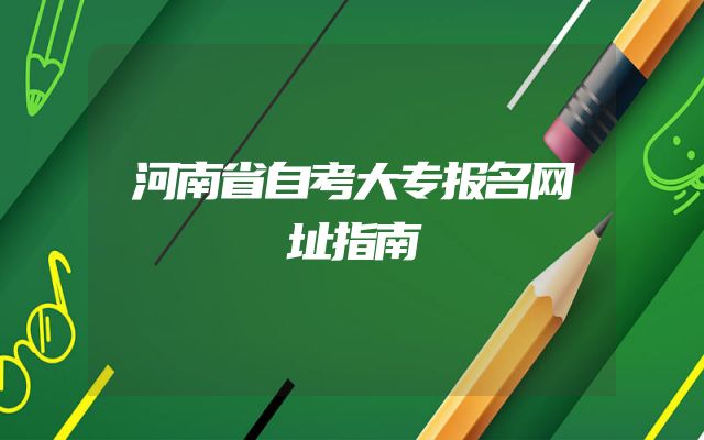 河南省自考大专报名网址指南
