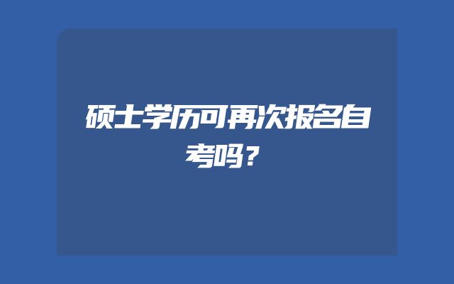 硕士学历可再次报名自考吗？