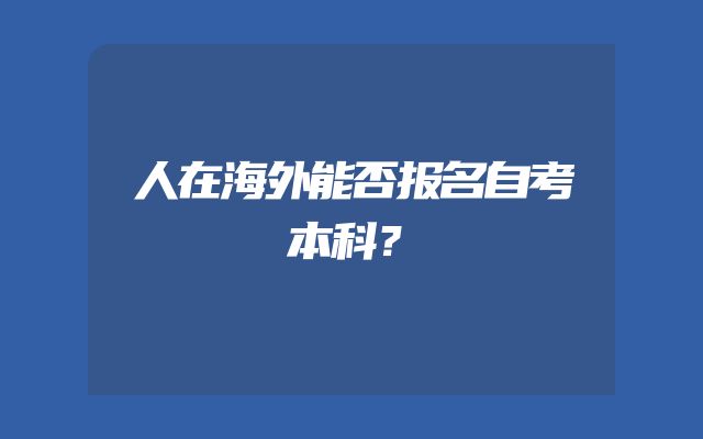 人在海外能否报名自考本科？
