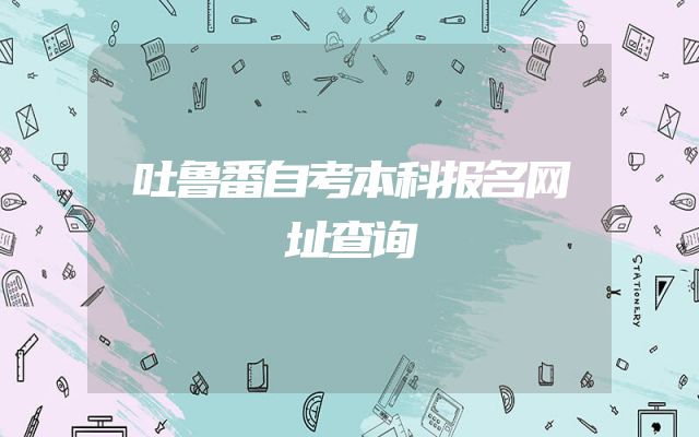 吐鲁番自考本科报名网址查询